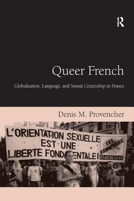 Queer French: Globalization, Language, and Sexual Citizenship in France by Denis M. Provencher