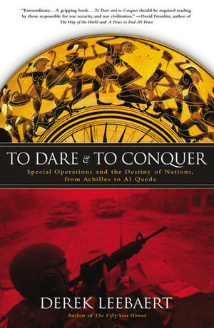 To Dare and to Conquer: Special Operations and the Destiny of Nations, from Achilles to Al Qaeda by Derek Leebaert
