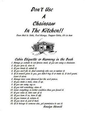 Don't Use A Chainsaw In The Kitchen: Cabin Etiquette or Harmony In The Bush by Rosalyn E. Stowell