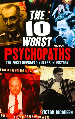 The 10 Worst Psychopaths by Victor McQueen