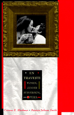 En Travesti: Women, Gender Subversion, Opera by Patricia Juliana Smith, Corinne E. Blackmer