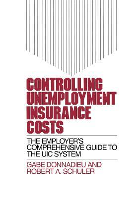 Controlling Unemployment Insurance Costs: The Employer's Comprehensive Guide to the Uic System by Judith Schuler