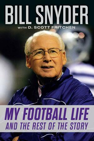 Bill Snyder: My Football Life and the Rest of the Story by Bill Snyder, D. Scott Fritchen