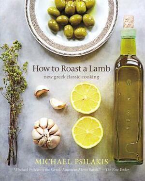 How to Roast a Lamb: New Greek Classic Cooking by Michael Psilakis