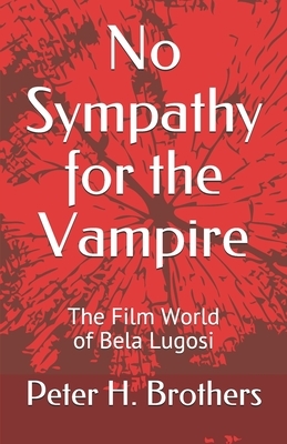 No Sympathy for the Vampire: The Film World of Bela Lugosi by Peter H. Brothers