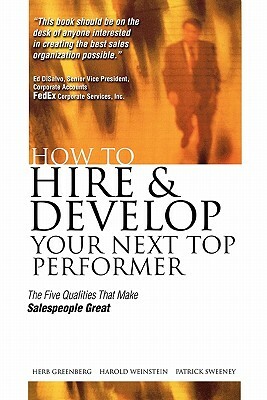 How to Hire and Develop Your Next Top Performer: The Five Qualities That Make Salespeople Great: The Five Qualities That Make Salespeople Great by Herbert Greenberg, Harold Weinstein, Herb Greenberg