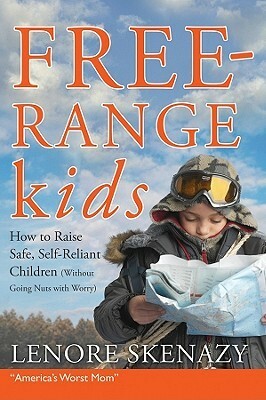 Free-Range Kids, How to Raise Safe, Self-Reliant Children (Without Going Nuts with Worry) by Lenore Skenazy