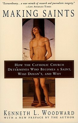 Making Saints: How The Catholic Church Determines Who Becomes A Saint, Who Doesn'T, And Why by Kenneth L. Woodward