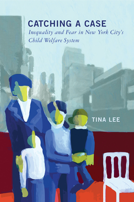 Catching a Case: Inequality and Fear in New York City's Child Welfare System by Tina Lee