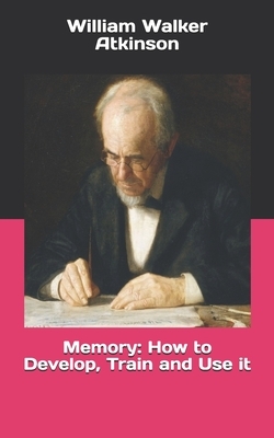 Memory: How to Develop, Train and Use it by William Walker Atkinson