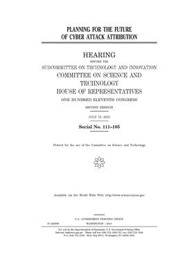 Planning for the future of cyber attack attribution by United S. Congress, Committee on Science and Techno (house), United States House of Representatives