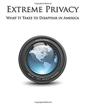 Extreme Privacy: What It Takes to Disappear in America by Michael Bazzell