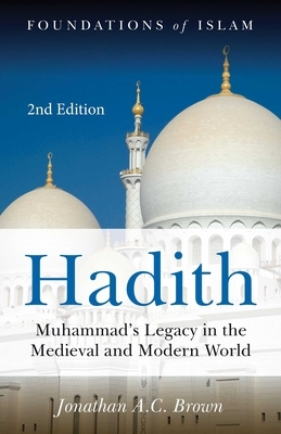 Hadith: Muhammad's Legacy in the Medieval and Modern World by Jonathan A. C. Brown