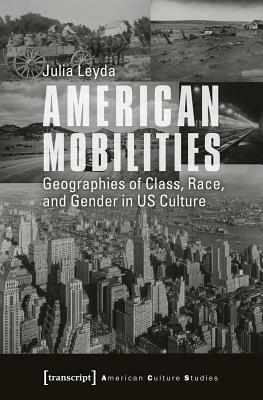 American Mobilities: Geographies of Class, Race, and Gender in Us Culture by Julia Leyda