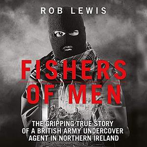 Fishers of Men: The Gripping True Story of a British Undercover Agent in Northern Ireland by Rob Lewis, Peter Noble