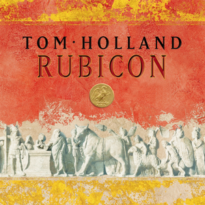 Rubicon: The Triumph and Tragedy of the Roman Republic by Tom Holland