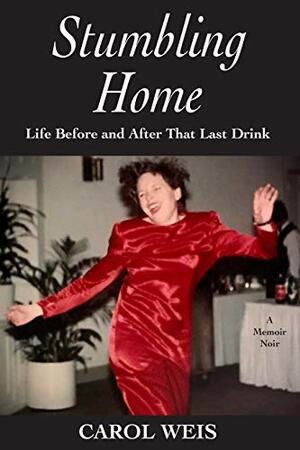 Stumbling Home: Life Before and After That Last Drink by Carol Weis