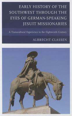 Early History of the Southwest Through the Eyes of German-Speaking Jesuit Missionaries by Albrecht Classen