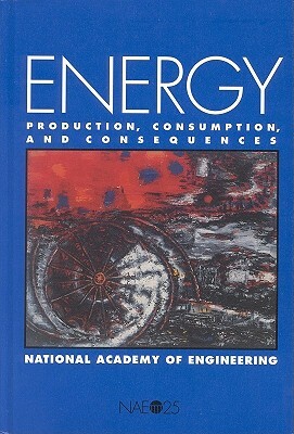 Energy: Production, Consumption, and Consequences by National Academy of Engineering, National Academy of Engineering