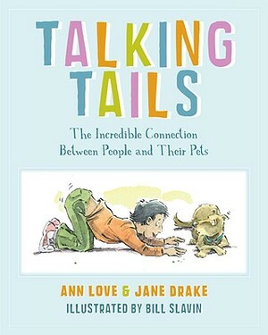 Talking Tails: The Incredible Connection Between People and Their Pets by Jane Drake, Ann Love