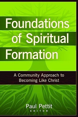 Foundations of Spiritual Formation: A Community Approach to Becoming Like Christ by Paul Pettit