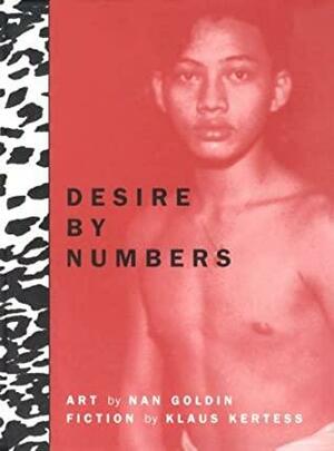 Desire by Numbers: Photographs by Nan Goldin & Fiction by Klaus Kertess by Klaus Kertess