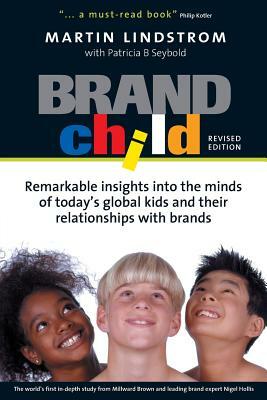 Brandchild: Remarkable Insights Into the Minds of Today's Global Kids & Their Relationships with Brands by Patricia B. Seybold, Martin Lindstrom