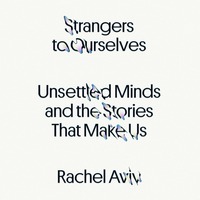 Strangers to Ourselves: Unsettled Minds and the Stories That Make Us by Rachel Aviv