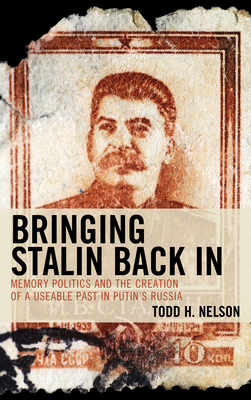 Bringing Stalin Back In: Memory Politics and the Creation of a Useable Past in Putin's Russia by Todd H. Nelson