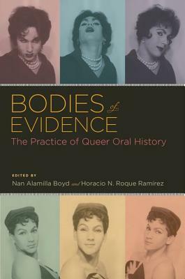 Bodies of Evidence: The Practice of Queer Oral History by Nan Alamilla Boyd, Horacio N. Roque Ramírez