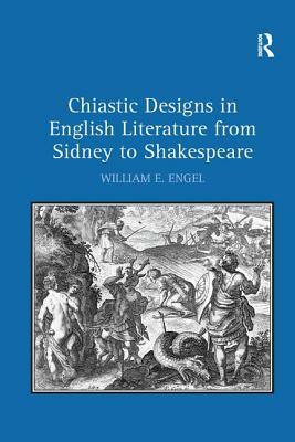 Chiastic Designs in English Literature from Sidney to Shakespeare by William E. Engel