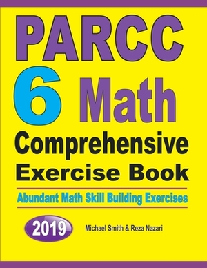 PARCC 6 Math Comprehensive Exercise Book: Abundant Math Skill Building Exercises by Michael Smith, Reza Nazari