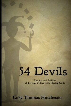 Fifty-Four Devils: The Art & Folklore of Fortune-Telling with Playing Cards by Cory Thomas Hutcheson