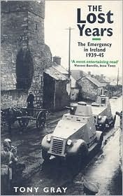 The Lost Years: The Emergency in Ireland, 1939-45 by Tony Gray