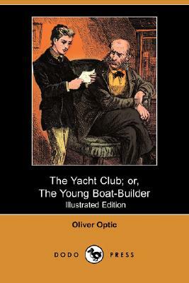 The Yacht Club; Or, the Young Boat-Builder (Illustrated Edition) (Dodo Press) by Oliver Optic