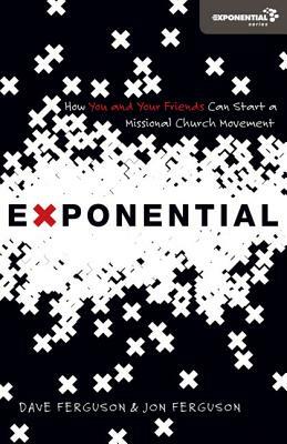 Exponential: How You and Your Friends Can Start a Missional Church Movement by Dave Ferguson, Jon Ferguson