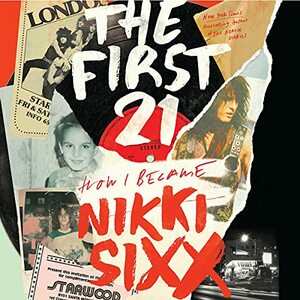 The First 21: How I Became Nikki Sixx by Nikki Sixx