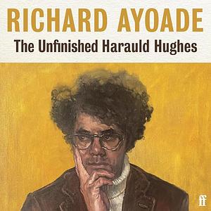 The Unfinished Harauld Hughes by Richard Ayoade