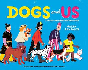 Dogs and Us: A Fifteen Thousand Year Friendship by Marta Pantaleo