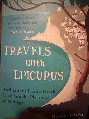 Travels with Epicurus: Meditations from a Greek Island on the Pleasures of Old Age by Daniel Klein