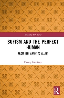 Sufism and the Perfect Human: From Ibn 'arab&#299; To Al-J&#299;l&#299; by Fitzroy Morrissey