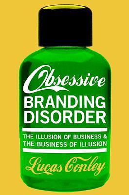 OBD: Obsessive Branding Disorder: The Business of Illusion and the Illusion of Business by Lucas Conley