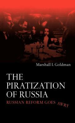 The Piratization of Russia: Russian Reform Goes Awry by Marshall I. Goldman