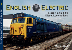 English Electric Class 40, 50 & 55 Diesel Locomotives: The Amberley Railway Archive Volume 1 by Martin Hart