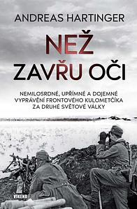 Než zavřu oči: Nemilosrdné, upřímné a dojemné vyprávění frontového kulometčíka za druhé světové války by Andreas Hartinger