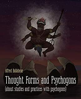 Thought Forms and Psychogons: (about studies and practices with psychogons) by Alfred Ballabene