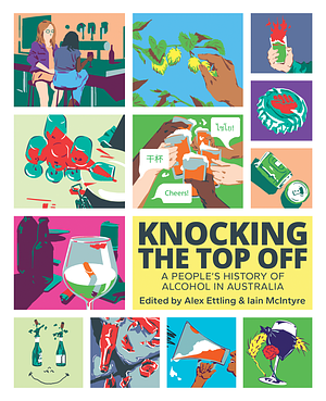 Knocking The Top Off: A People's History of Alcohol in Australia by Iain McIntyre, Alex Ettling
