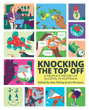 Knocking The Top Off: A People's History of Alcohol in Australia by Alex Ettling, Iain McIntyre