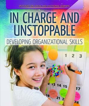 In Charge and Unstoppable: Developing Organizational Skills by Jill Keppeler