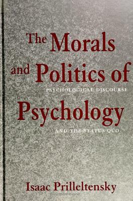 The Morals and Politics of Psychology: Psychological Discourse and the Status Quo by Isaac Prilleltensky